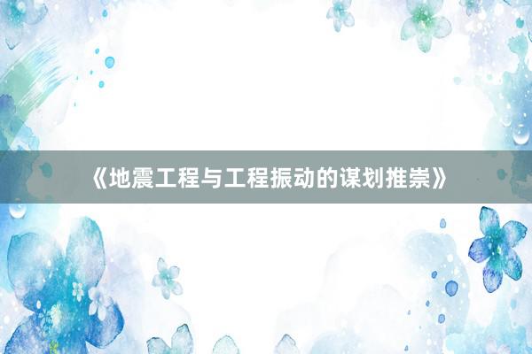 《地震工程与工程振动的谋划推崇》