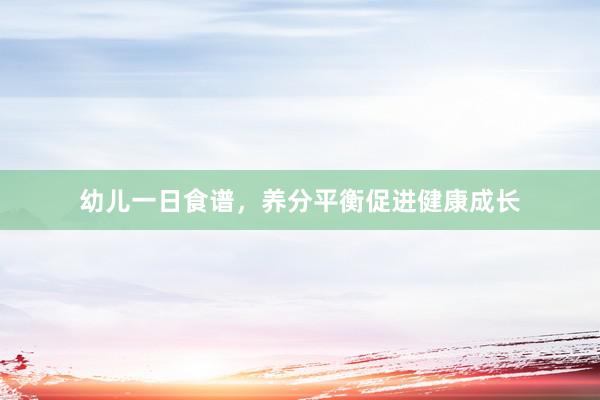 幼儿一日食谱，养分平衡促进健康成长