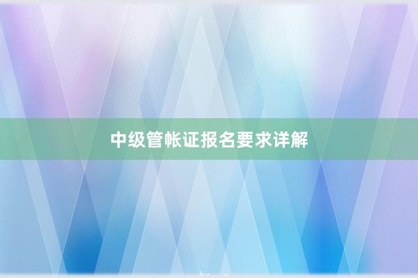 中级管帐证报名要求详解