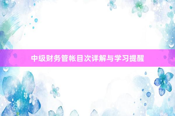 中级财务管帐目次详解与学习提醒