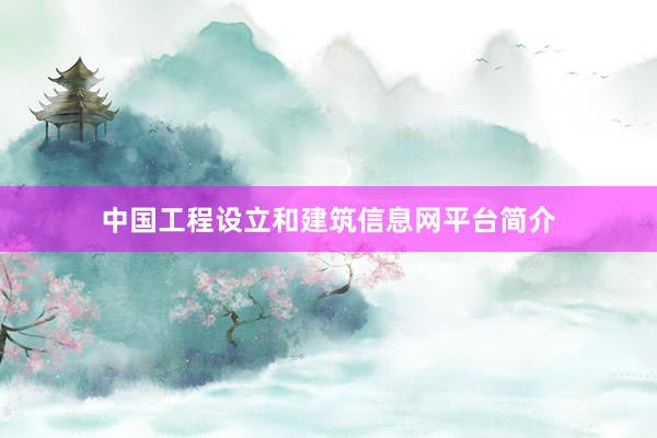 中国工程设立和建筑信息网平台简介