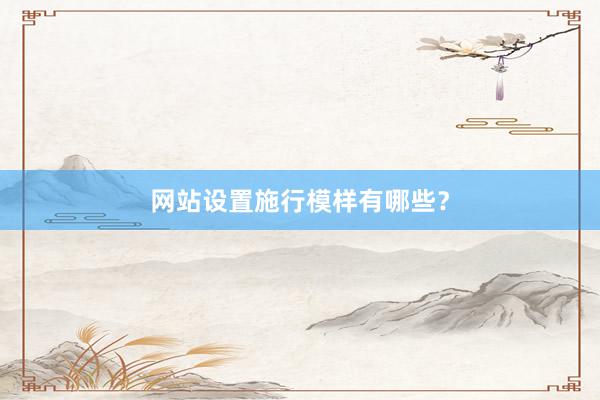 网站设置施行模样有哪些？
