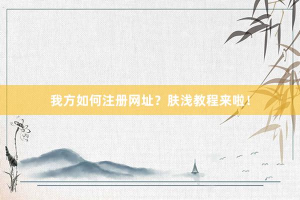 我方如何注册网址？肤浅教程来啦！