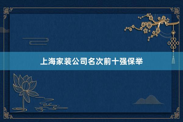 上海家装公司名次前十强保举