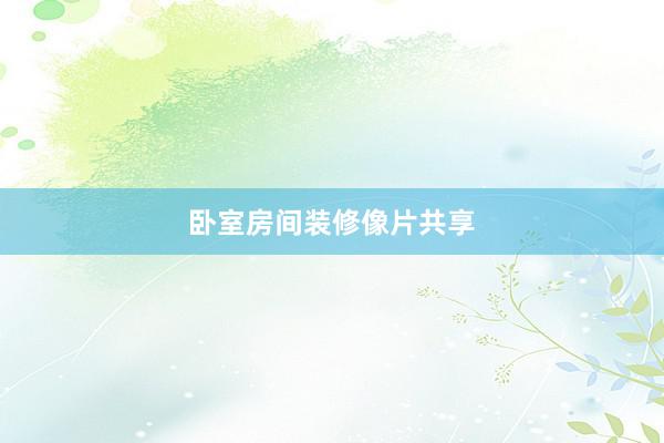 卧室房间装修像片共享