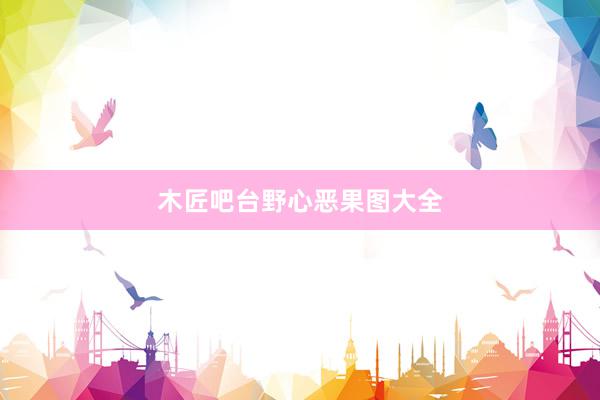 木匠吧台野心恶果图大全