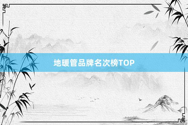 地暖管品牌名次榜TOP
