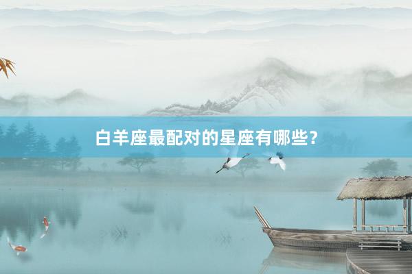 白羊座最配对的星座有哪些？
