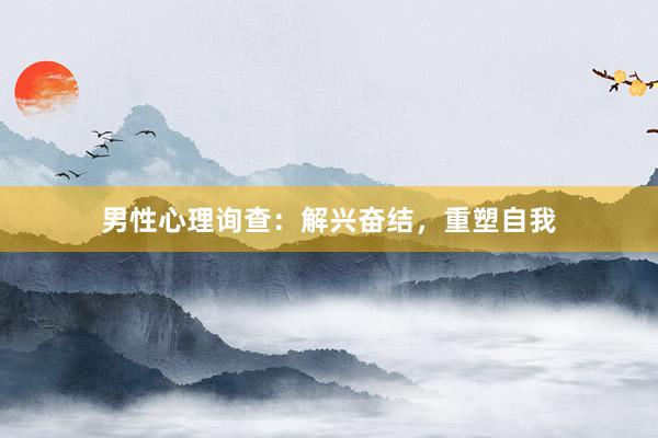 男性心理询查：解兴奋结，重塑自我