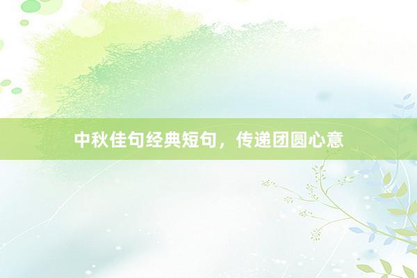 中秋佳句经典短句，传递团圆心意