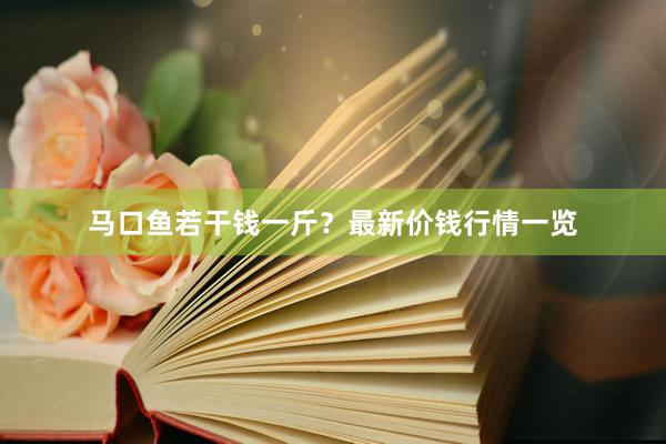 马口鱼若干钱一斤？最新价钱行情一览