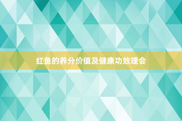 红鱼的养分价值及健康功效理会