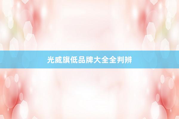 光威旗低品牌大全全判辨