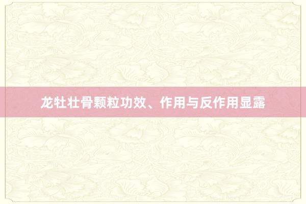 龙牡壮骨颗粒功效、作用与反作用显露
