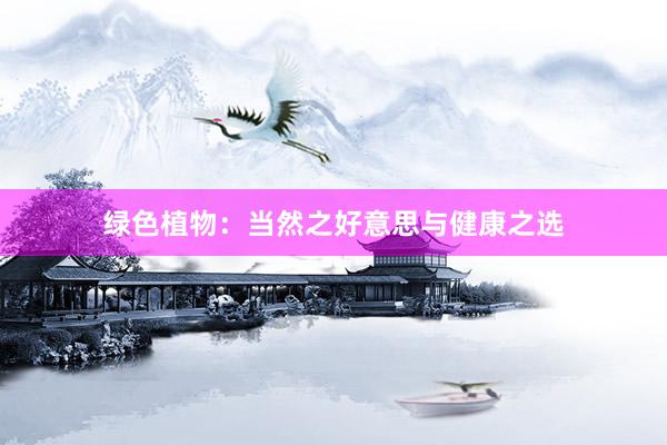 绿色植物：当然之好意思与健康之选